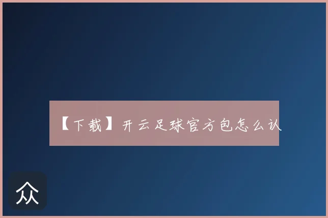 【下载】开云足球官方包怎么认
