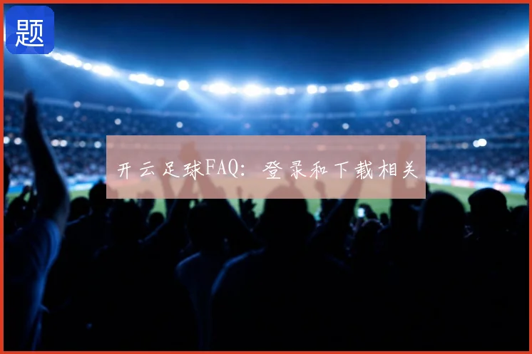 开云足球FAQ:登录和下载相关
