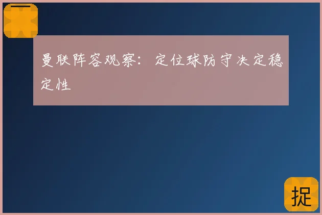 曼联阵容观察：定位球防守决定稳定性