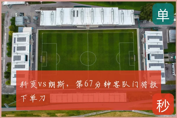 科莫vs朗斯,第67分钟客队门将救下单刀