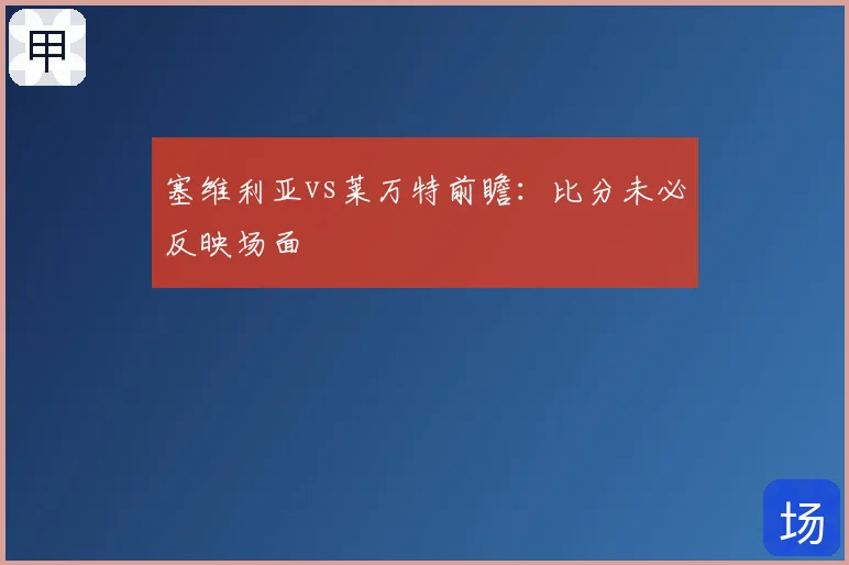 塞维利亚vs莱万特前瞻:比分未必反映场面