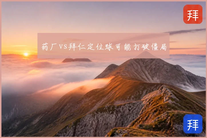 药厂vs拜仁定位球可能打破僵局